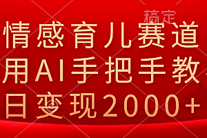 情感育儿赛道,利用AI手把手教学,日变现2000+