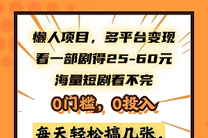 懒人项目,多平台变现,看一部剧得25~60元,海量短剧看不完,0门槛,0投入,小白跟着干就完了。