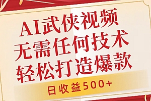 AI武侠视频,无脑打造爆款视频,小白无压力上手,日收益500+,无需任何技术