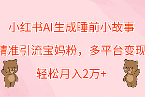 小红书AI生成睡前小故事,精准引流宝妈粉,轻松月入2万+,多平台变现