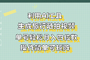 利用AI工具生成旅行随拍视频,单号轻松月入四位数,操作简单可矩阵