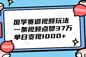 国学赛道视频玩法,单日变现1000+,一条视频点赞37万