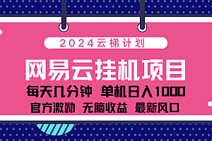 2024网易云云梯计划项目,每天只需操作几分钟!纯躺赚玩法,一个账号一个月一万到三万收益!可批量,可矩阵,收益翻倍!