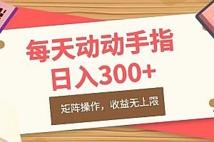 每天动动手指头,日入300+,批量操作,收益无上限