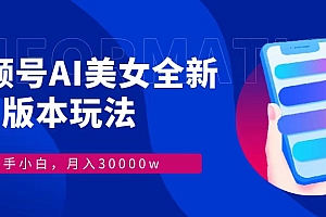 视频号AI美女全新玩法9.0 小白轻松上手 月入30000+