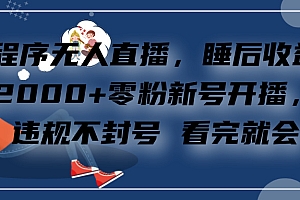 小程序无人直播,零粉新号开播,不违规不封号 看完就会+睡后收益单日2000