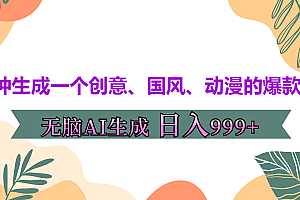 3分钟生成一个创意、国风、动漫的爆款视频,无脑AI操作,有手就行,日入999++