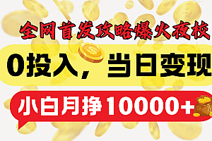 全网首发!爆火夜校,0投入,当日变现,小白轻松月入1w+