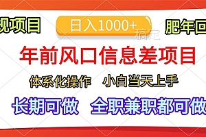 年前风口信息差项目,日入1000+,体系化操作,小白当天上手,肥年回家