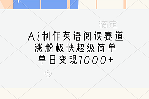 Ai制作英语阅读赛道,单日变现1000+,涨粉极快超级简单,