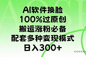 AI软件换脸,100%过原创,搬运涨粉必备,配套多种变现模式,日入300+