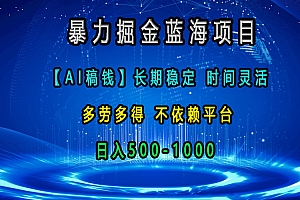 暴力掘金蓝海项目,【AI稿钱】长期稳定,时间灵活,多劳多得,不依赖平台,日入500-1000