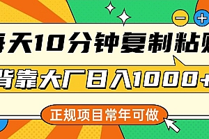 每天10分钟,复制粘贴,背靠大厂日入1000+,正规项目,常年可做