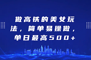 做高铁的美女玩法,简单易操做,单日最高500+