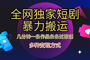 全网独家短剧暴力搬运,只需要几分钟一条作品条条过原创,多种变现方式