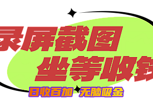狂赚录屏截图项目,无脑撸金,坐等收钱!
