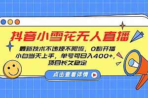 抖音小雪花无人直播,0粉开播,不违规不限流,新手单号可日入400+,长久稳定