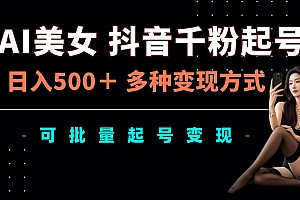 AI美女抖音千粉起号玩法,日入500+,多种变现方式,可批量可矩阵起号出售