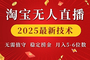淘宝无人直播2025最新技术 无需值守,稳定捞金,月入5-6位数