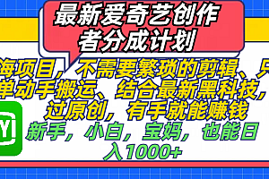 最新爱奇艺创作者分成计划,蓝海项目,不需要繁琐的剪辑、 只需要简单动手搬运、结合最新黑科技,一键过原创,有手就能赚钱,新手,小白,宝妈,也能日入1000+  手机也可操作