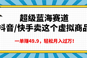 超级蓝海赛道,抖音快手卖这个虚拟商品,一单赚49.9,轻松月入过万