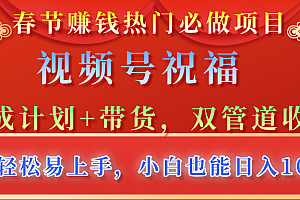 春节赚钱热门必做项目,视频号祝福,分成计划+带货,双管道收益,简单轻松易上手,小白也能日入1000+