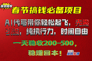 春节搞钱必备项目!AI代写带你轻松起飞,无需引流,纯执行力,时间自由,一天稳收200-500,稳赚回本!