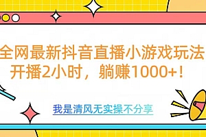 全网首发!抖音直播小游戏全新玩法来袭,仅开播 2 小时,就能轻松躺赚 1000+!