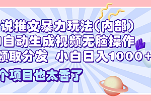 2025小说推文暴力玩法(内部),AI自动生成视频无脑操作,一键领取分发,小白日入1000+