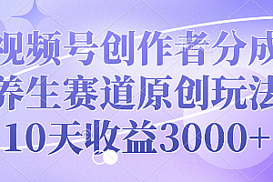 视频号创作者分成,养生赛道原创玩法,10天收益3000+