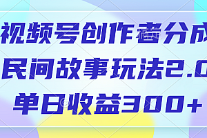 视频号创作者分成,民间故事玩法2.0,单日收益300+