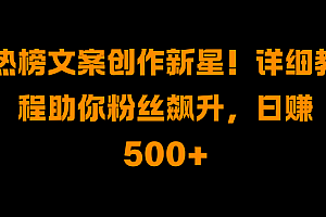 热榜文案创作新星!详细教程助你粉丝飙升,日赚500+
