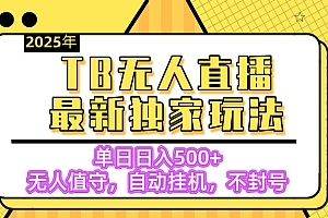【独家】2025年TB无人直播最新玩法,单日日入500+,无人值守,自动挂机,不封号独家玩法