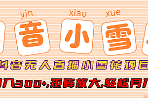 小雪花项目,抖音无人直播,单号日入300+,矩阵放大,轻松月入3W+