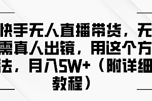 快手无人直播带货,无需真人出镜,用这个方法,月入5W+(附详细教程)