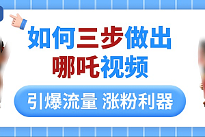 如何三步做出哪吒视频,引爆流量轻松涨粉,详细教程