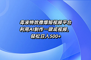 毒液特效撸爆短视频平台,利用AI制作一键成视频,轻松日入500+