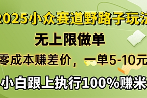 2025小众赛道,无上限做单,零成本赚差价,一单5-10元,小白跟上执行100%赚米
