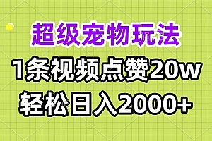 超级宠物视频玩法,1条视频点赞20w,轻松日入2000+