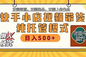 【躺赚项目】快手小店视频带货,纯托管模式,日入500+,无需剪辑,无需选品,无需上传作品,有账号即可托管