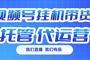 视频号挂机直播带货 全程托管代运营