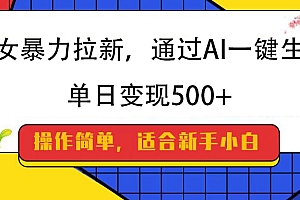 美女暴力拉新,通过AI一键生成,纯小白一学就会,单日变现500+