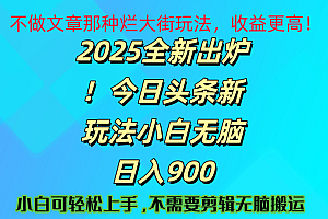 2025 全新出炉!今日头条视频赛道的掘金玩法,副业兼职日赚 900 +