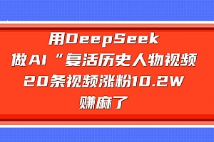 用DeepSeek做AI“复活历史人物”视频,20条视频涨粉10.2W,赚麻了