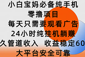 小白宝妈必备纯手机零撸项目,每天只需要观看广告,24小时纯挂机躺赚,永久管道收入,收益稳定600+,大平台安全可靠