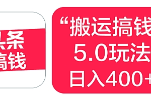“搬运搞钱”5.0玩法,简单操作,单日可入400+