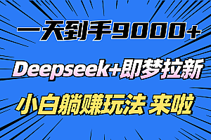 一天到手9000加,deepseek+即梦拉新,新手躺赚攻略,来啦!