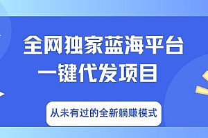 全网独家蓝海平台,一键代发,从未有过的全新躺赚模式
