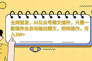 全网首发,AI公众号爆文插件,只需一款插件全自动输出爆文,矩阵操作,月入3W+
