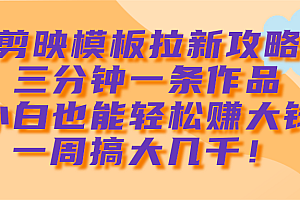 剪映模板拉新攻略,三分钟一条作品,小白也能轻松赚大钱,一周搞大几千!